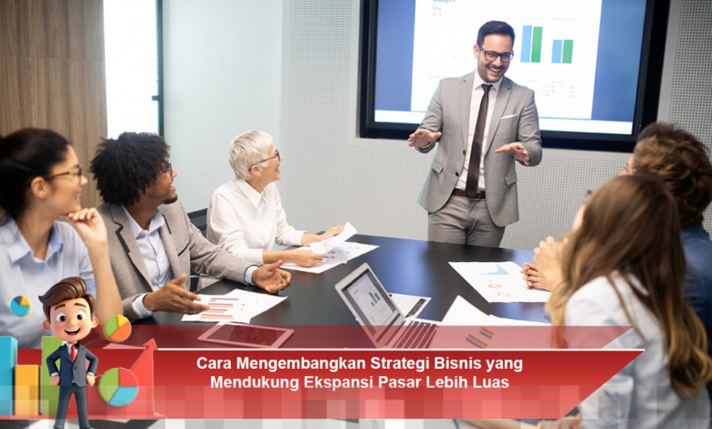 Strategi Bisnis Efektif untuk Mendukung Ekspansi Pasar yang Lebih Luas