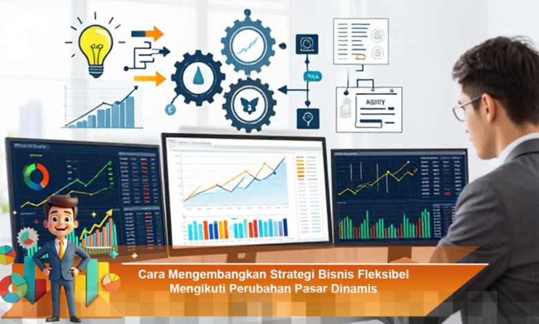 Mengembangkan Strategi Bisnis Fleksibel untuk Menghadapi Perubahan Pasar Dinamis Mengembangkan Strategi Bisnis Fleksibel untuk Menghadapi Perubahan Pasar Dinamis