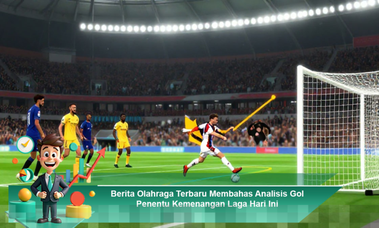 Analisis Gol Penentu Kemenangan Laga Hari Ini dalam Berita Olahraga Terbaru