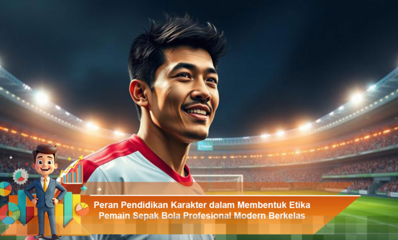 Pendidikan Karakter Membangun Etika Pemain Sepak Bola Profesional Berkelas di Era Modern Pendidikan Karakter Membangun Etika Pemain Sepak Bola Profesional Berkelas di Era Modern