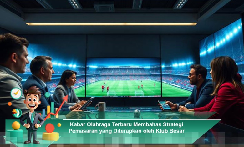 Strategi Pemasaran Klub Besar: Kabar Olahraga Terbaru yang Perlu Diketahui Strategi Pemasaran Klub Besar: Kabar Olahraga Terbaru yang Perlu Diketahui