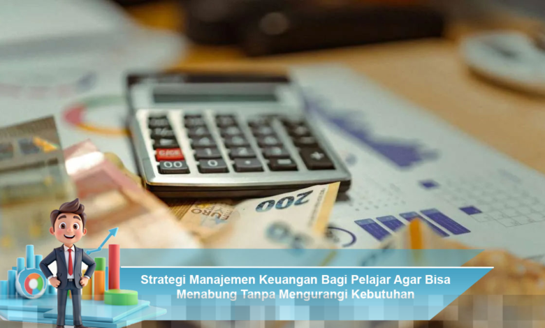 Strategi Manajemen Keuangan Efektif untuk Pelajar Menabung Tanpa Mengorbankan Kebutuhan