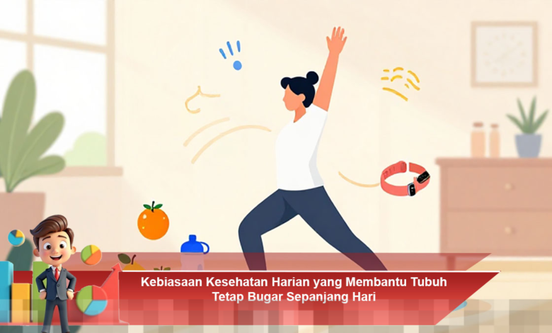 Kebiasaan Sehat Harian untuk Menjaga Kebugaran Tubuh Sepanjang Hari