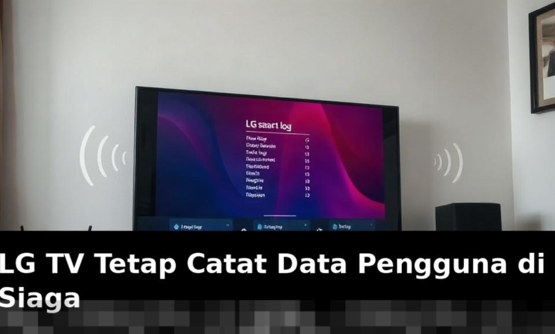 LG TV Terus Mengumpulkan Data Pengguna Saat Dalam Mode Siaga